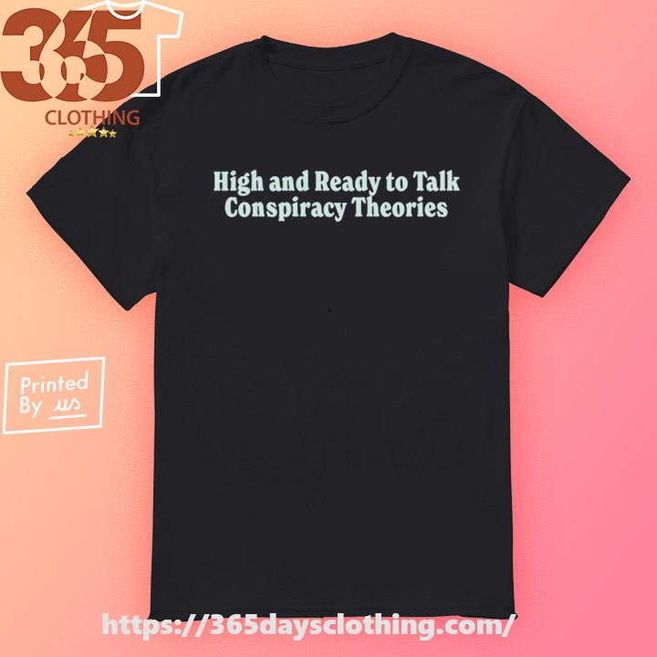 High And Ready To Talk Conspiracy Theories T-shirt