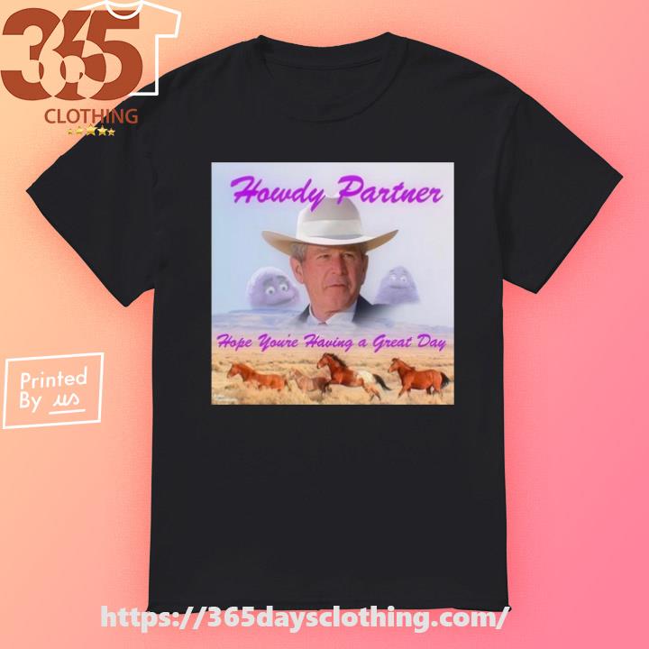 Howdy Partner Hope You're Having A Great Day limited shirt