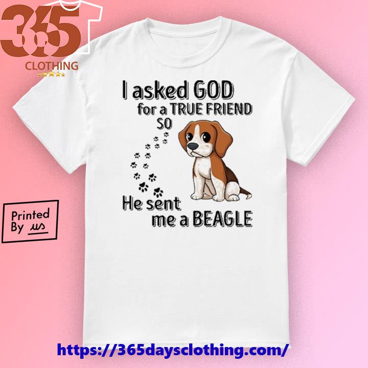 I Asked God For A True Friend So He Sent Me A Beagle shirt