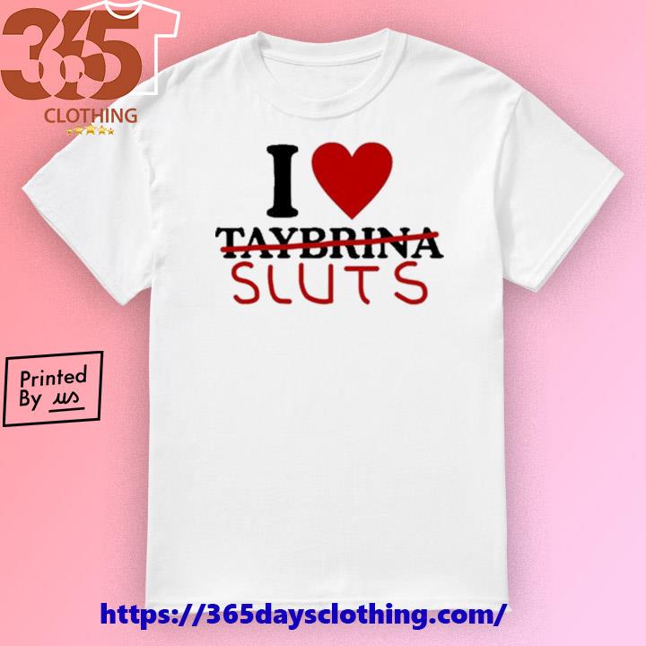 I Love Taybrina Sluts T-shirt