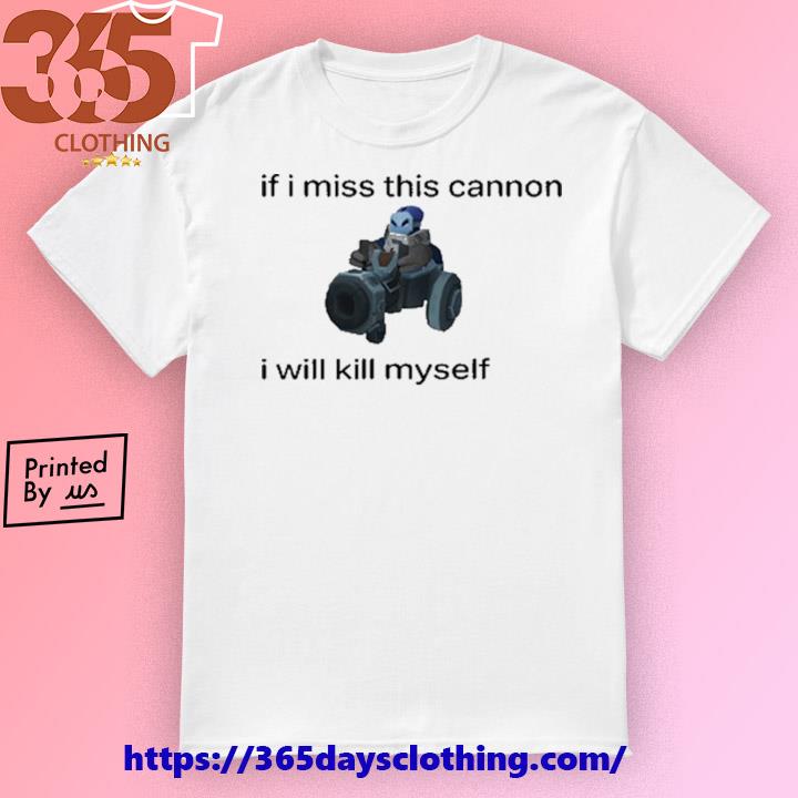 If I Miss This Cannon I Will Kill Myself T-shirt
