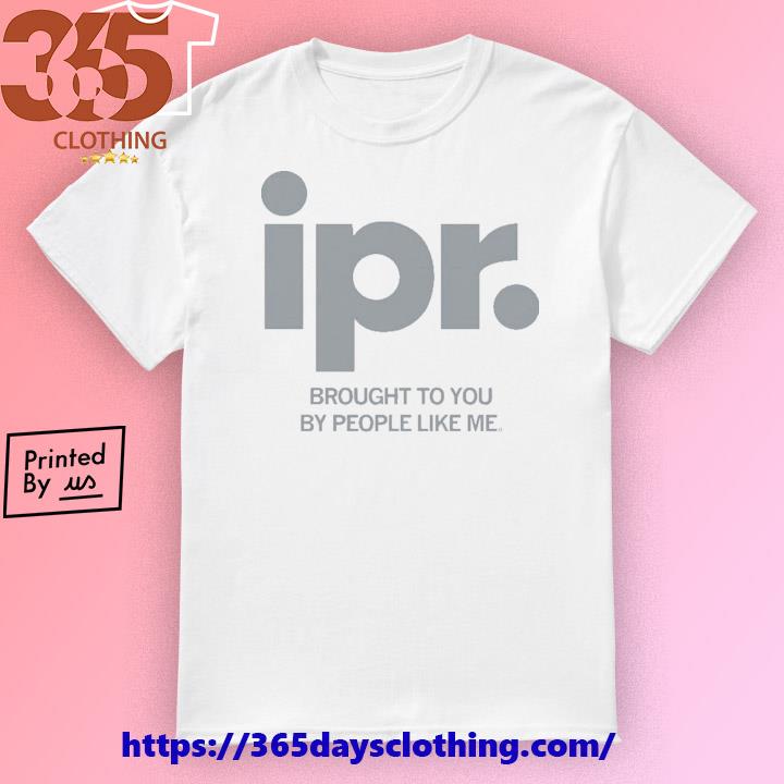 IPR Brought to You by people like me shirt
