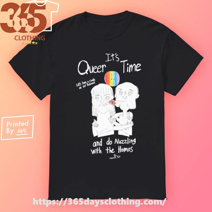 It's Queer Time Let's Have A Crush On Our Preference And Do Nuzzling With The Homos T-shirt