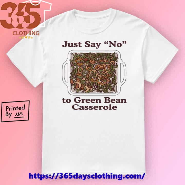 Just Say No To Green Bean Casserole shirt
