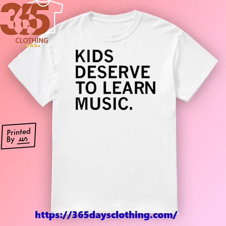 Kids Deserve To Learn Music shirt
