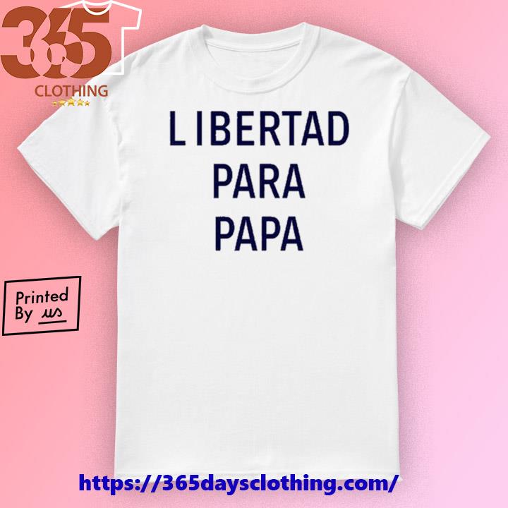 Libertad Para Papa shirt