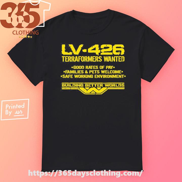 Lv-426 Terraformers Wanted Good Rates Of Pay Families And Pets Welcome Safe Working Environment T-shirt