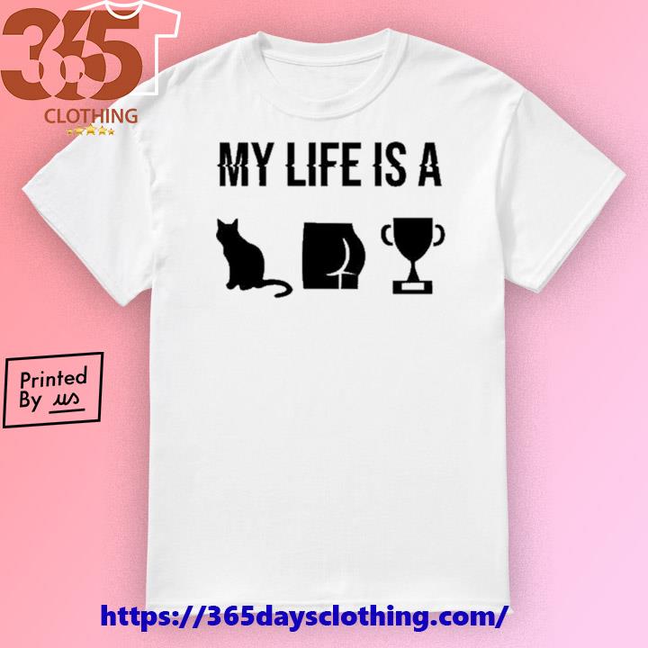 My Life Is A Cat Ass Cup shirt
