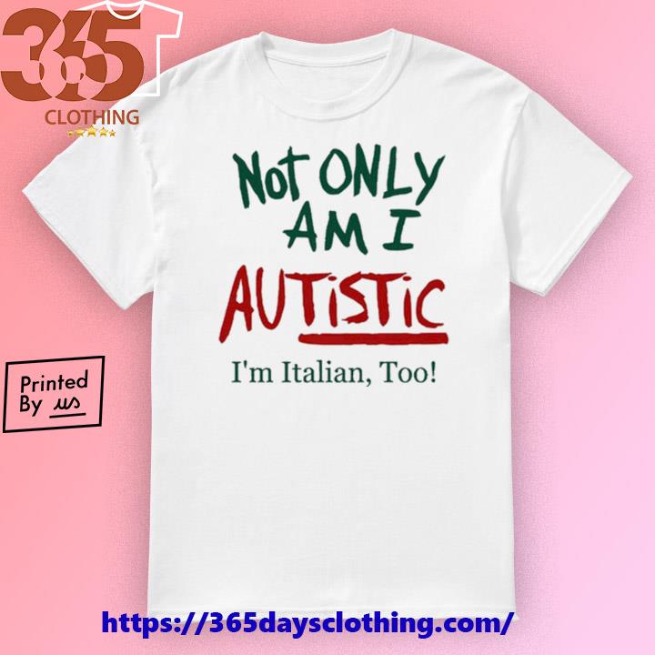 Not Only Am I Autistic I'm Italian Too shirt