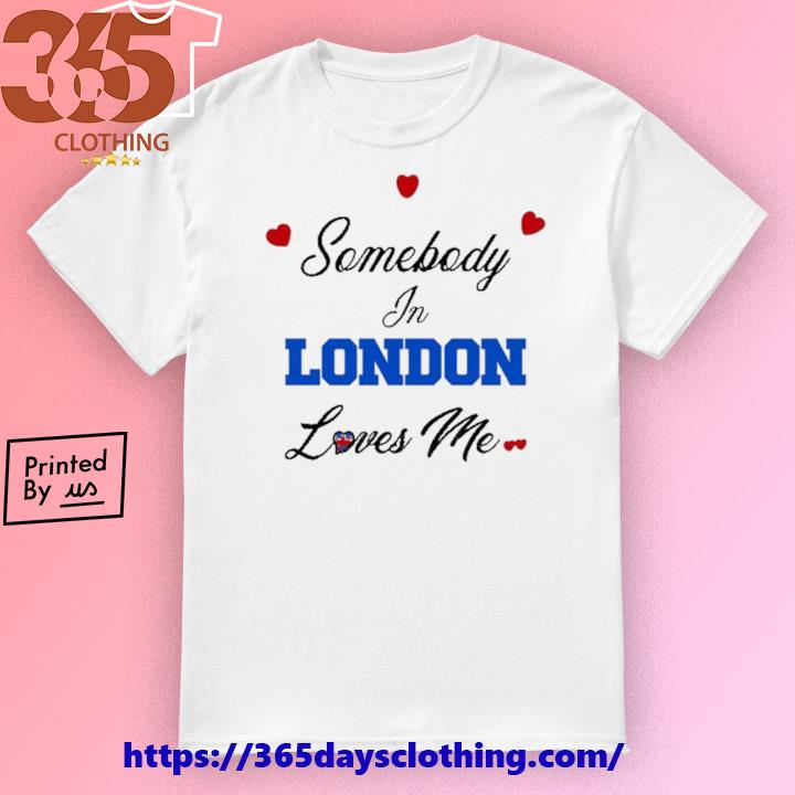 O-Mighty Somebody In London Loves Me shirt