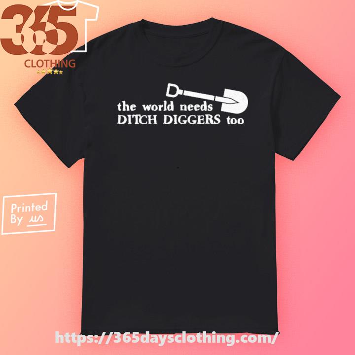 Official The World Needs Ditch Diggers Too T-shirt