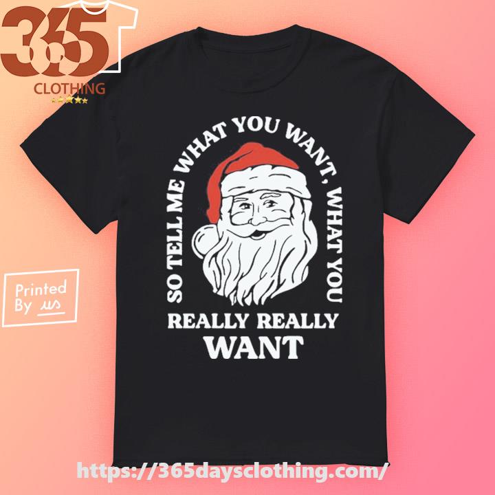 Santa Claus So Tell Me What You Want What You Really Really Want shirt