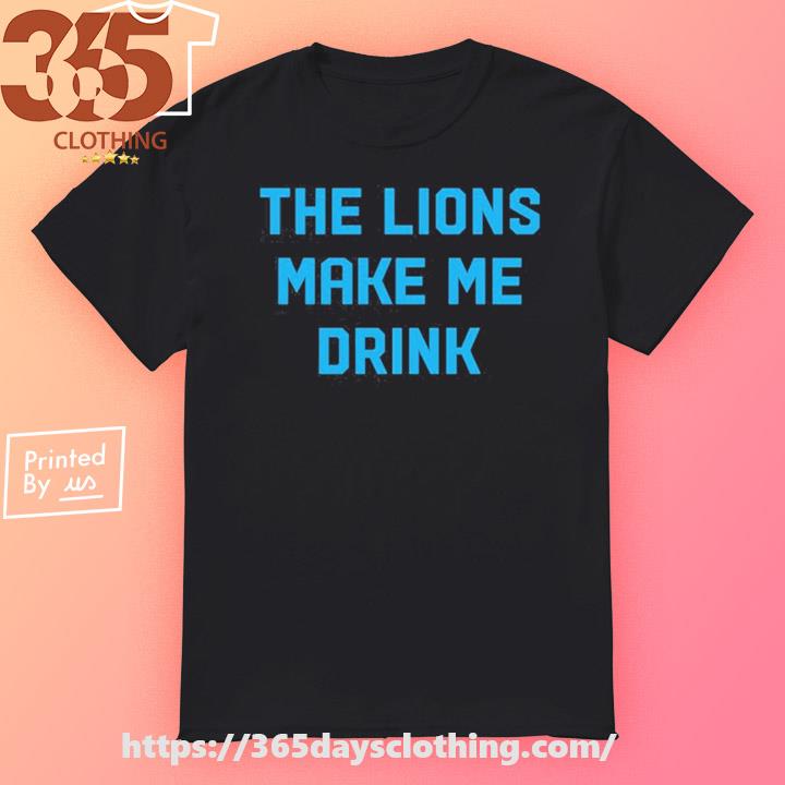 The Lions Make Me Drink T-shirt