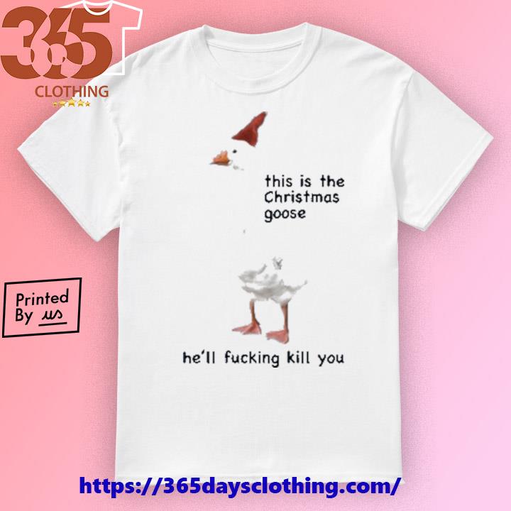 This Is The Christmas Goose He'll Fucking Kill You T-shirt