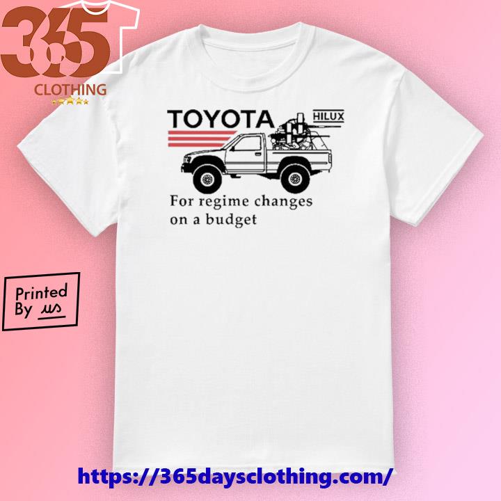 Toyota Hilux For Regime Changes On A Budget shirt
