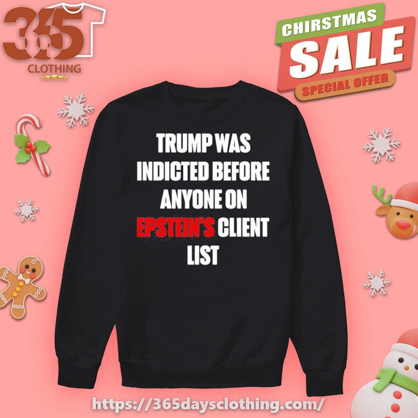 Trump Was Indicted Before Anyone On Epstein’S Client List shirt