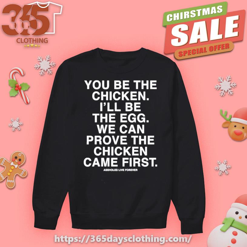 You Be The Chicken I'll Be The Egg We Can Prove The Chicken Came First T-shirt