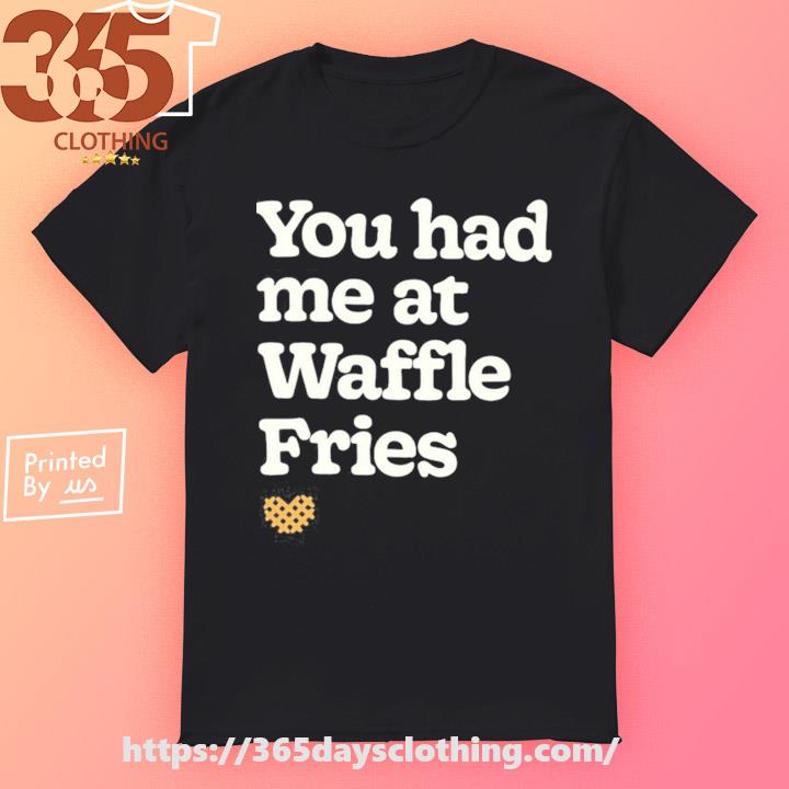 You Had Me At Waffle Fries shirt
